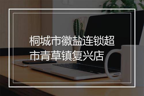 桐城市徽盐连锁超市青草镇复兴店