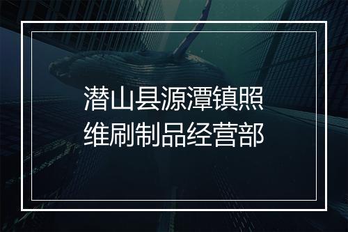 潜山县源潭镇照维刷制品经营部