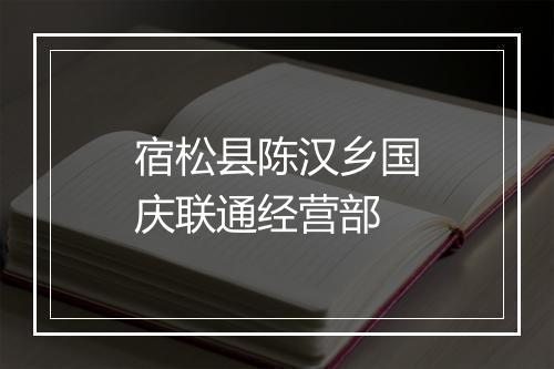 宿松县陈汉乡国庆联通经营部