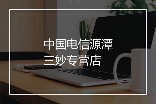 中国电信源潭三妙专营店