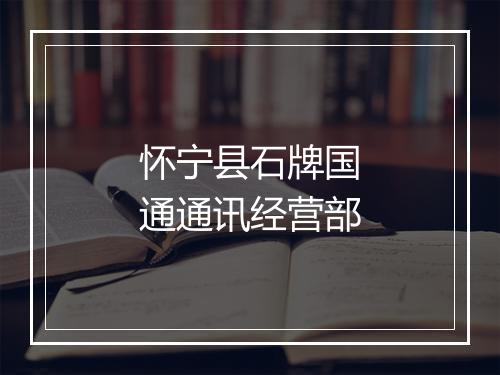 怀宁县石牌国通通讯经营部