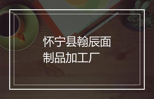 怀宁县翰辰面制品加工厂