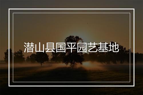 潜山县国平园艺基地