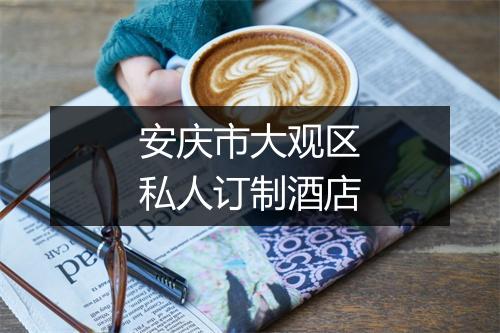安庆市大观区私人订制酒店