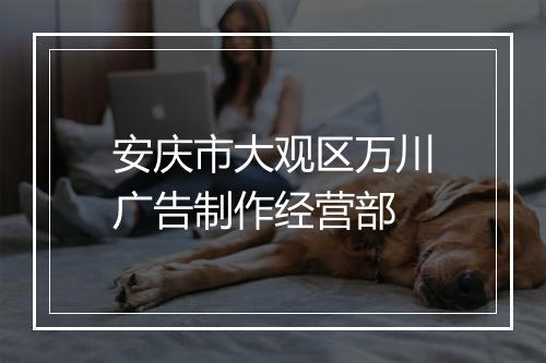 安庆市大观区万川广告制作经营部