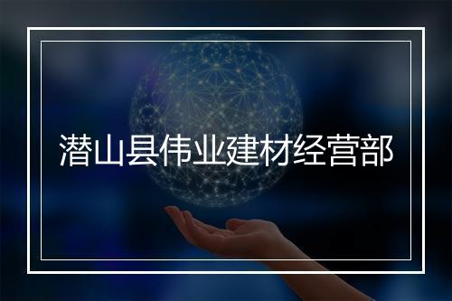潜山县伟业建材经营部