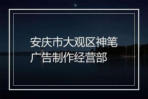安庆市大观区神笔广告制作经营部