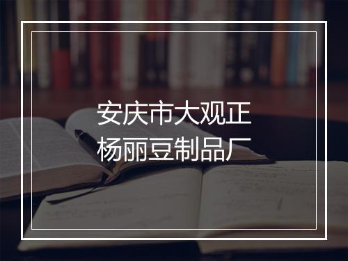 安庆市大观正杨丽豆制品厂