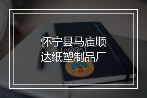 怀宁县马庙顺达纸塑制品厂