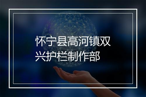 怀宁县高河镇双兴护栏制作部