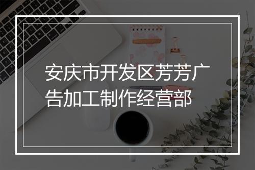 安庆市开发区芳芳广告加工制作经营部