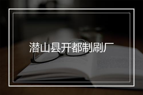 潜山县开都制刷厂