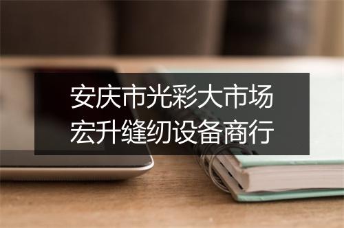 安庆市光彩大市场宏升缝纫设备商行