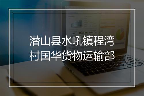 潜山县水吼镇程湾村国华货物运输部