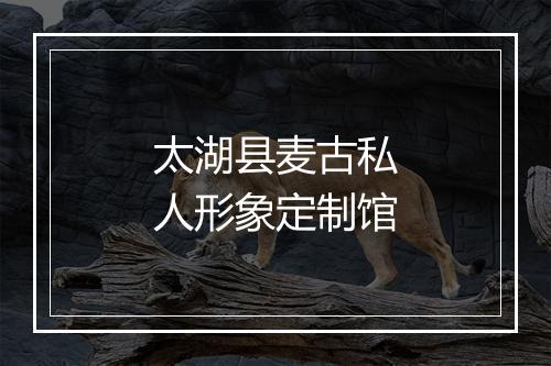 太湖县麦古私人形象定制馆