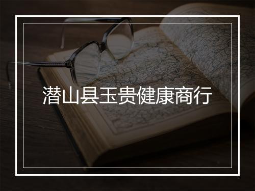 潜山县玉贵健康商行