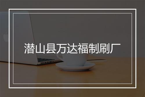 潜山县万达福制刷厂