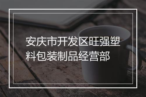 安庆市开发区旺强塑料包装制品经营部