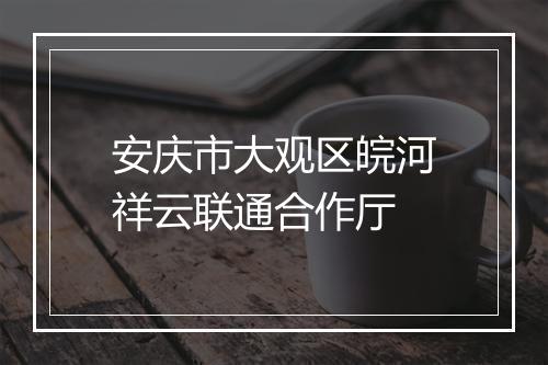 安庆市大观区皖河祥云联通合作厅