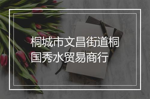 桐城市文昌街道桐国秀水贸易商行