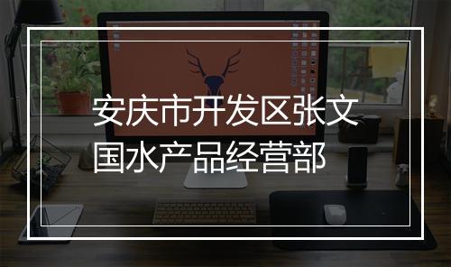 安庆市开发区张文国水产品经营部