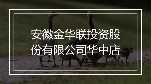 安徽金华联投资股份有限公司华中店