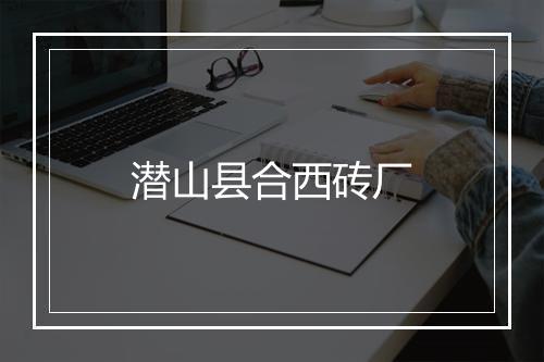 潜山县合西砖厂