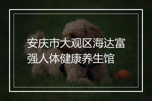 安庆市大观区海达富强人体健康养生馆