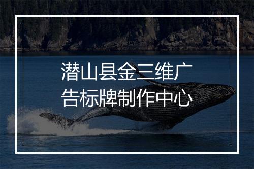 潜山县金三维广告标牌制作中心