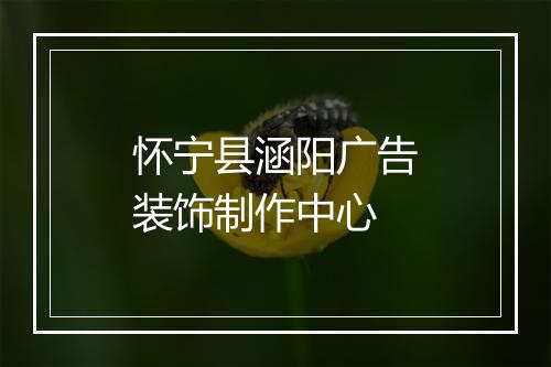 怀宁县涵阳广告装饰制作中心