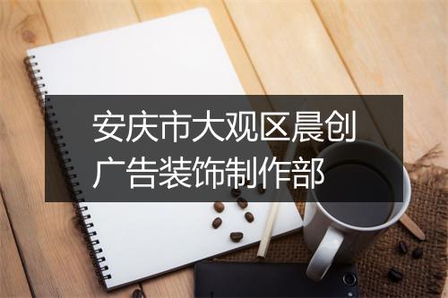 安庆市大观区晨创广告装饰制作部