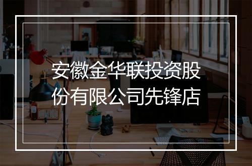 安徽金华联投资股份有限公司先锋店