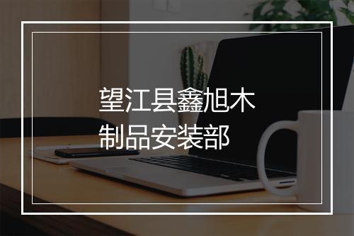 望江县鑫旭木制品安装部