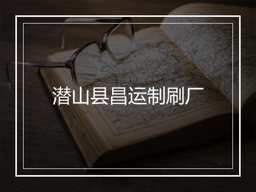 潜山县昌运制刷厂
