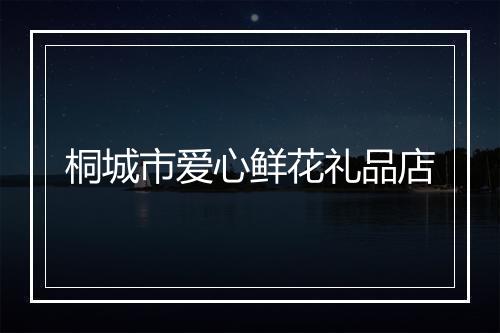 桐城市爱心鲜花礼品店