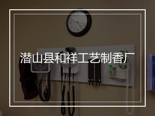 潜山县和祥工艺制香厂