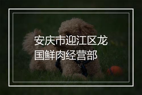 安庆市迎江区龙国鲜肉经营部