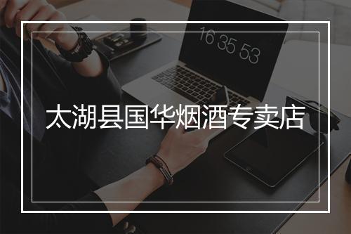 太湖县国华烟酒专卖店