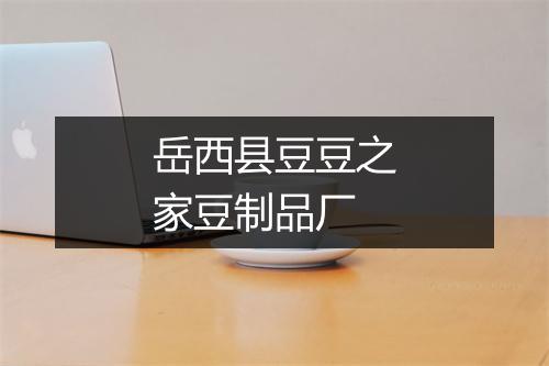 岳西县豆豆之家豆制品厂