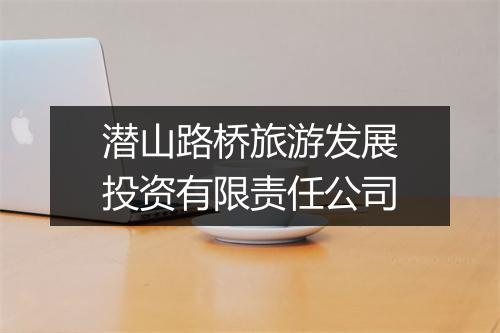 潜山路桥旅游发展投资有限责任公司