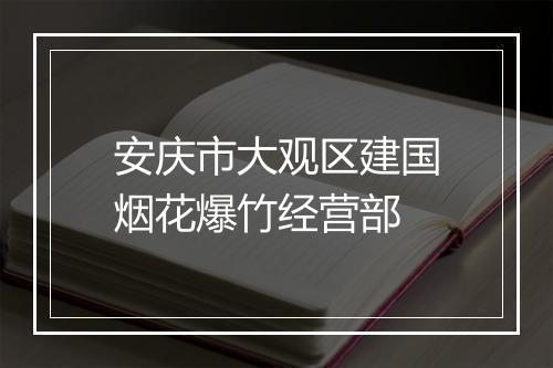 安庆市大观区建国烟花爆竹经营部