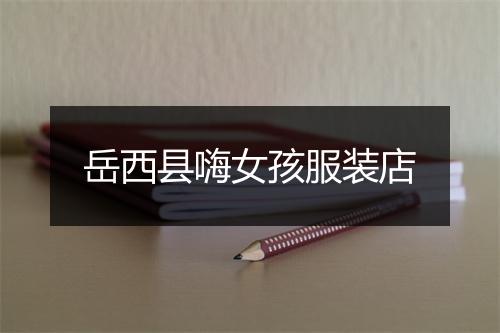 岳西县嗨女孩服装店