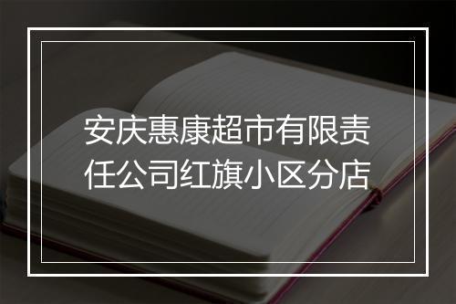 安庆惠康超市有限责任公司红旗小区分店
