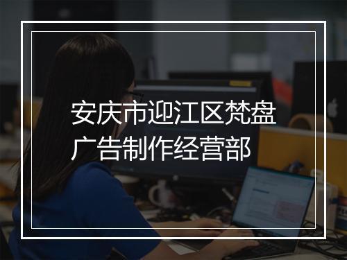 安庆市迎江区梵盘广告制作经营部