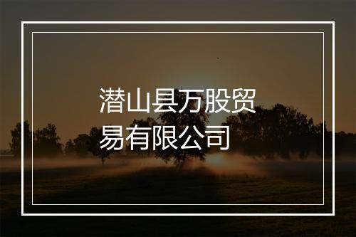 潜山县万股贸易有限公司