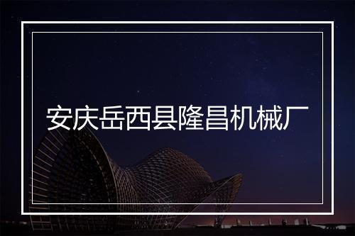 安庆岳西县隆昌机械厂