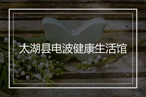 太湖县电波健康生活馆
