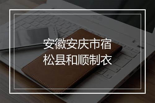 安徽安庆市宿松县和顺制衣