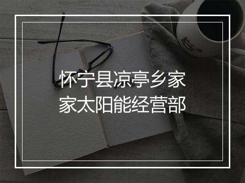 怀宁县凉亭乡家家太阳能经营部