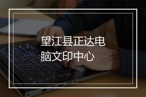 望江县正达电脑文印中心